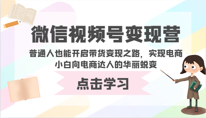 微信视频号变现营-普通人也能开启带货变现之路，实现电商小白向电商达人的华丽蜕变-云悦网创｜知识付费