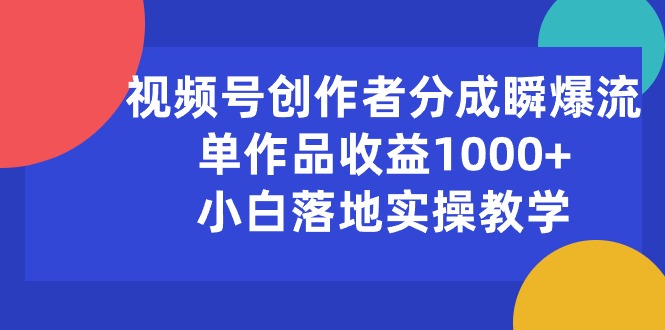 （10854期）视频号创作者分成瞬爆流，单作品收益1000+，小白落地实操教学-云悦网创｜知识付费