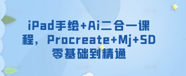 iPad手绘+Ai二合一课程，​Procreate+Mj+SD零基础到精通-云悦网创｜知识付费