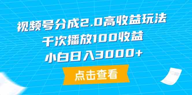 （9716期）视频号分成2.0高收益玩法，千次播放100收益，小白日入3000+-云悦网创｜知识付费