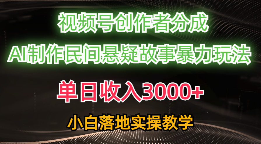 （10853期）单日收入3000+，视频号创作者分成，AI创作民间悬疑故事，条条爆流，小白-云悦网创｜知识付费