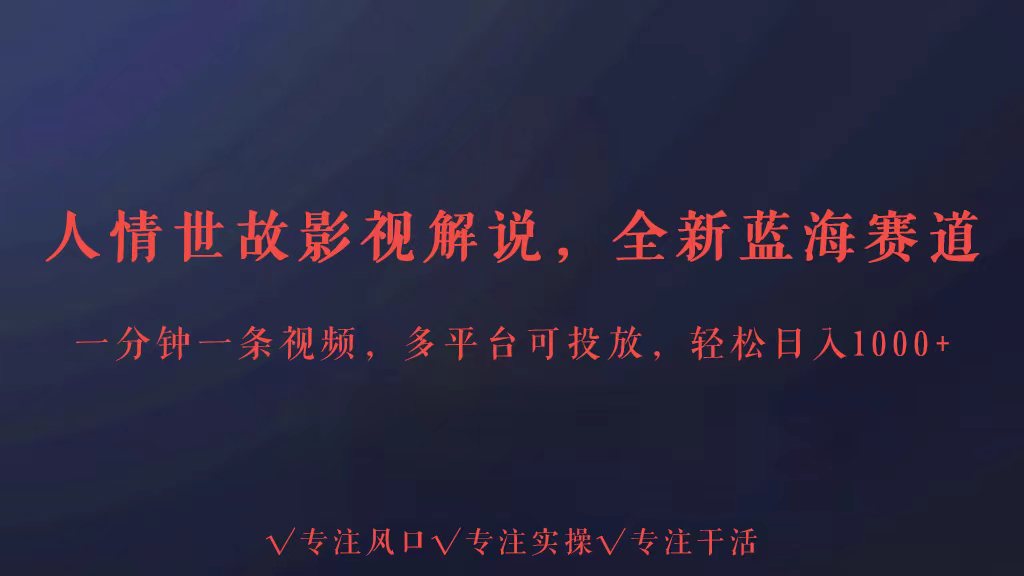 全新蓝海赛道人情世故解说，多平台投放轻松日入3000+-云悦网创｜知识付费
