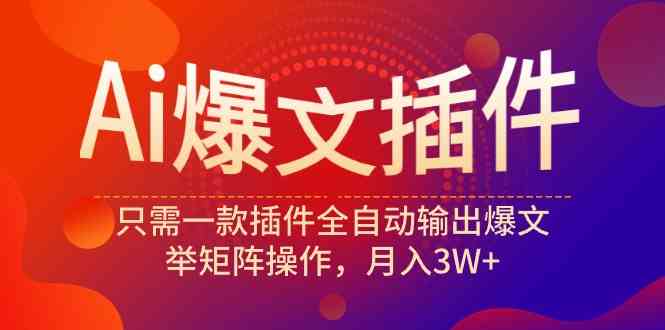 （9725期）Ai爆文插件，只需一款插件全自动输出爆文，举矩阵操作，月入3W+-云悦网创｜知识付费