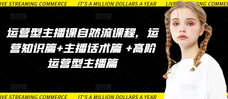 运营型主播课自然流课程，运营知识篇+主播话术篇 +高阶运营型主播篇-云悦网创｜知识付费