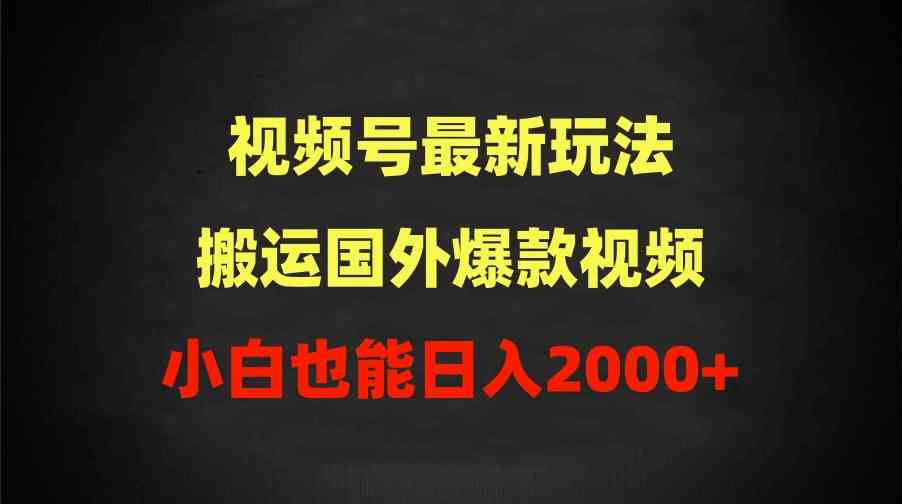 （9796期）2024视频号最新玩法，搬运国外爆款视频，100%过原创，小白也能日入2000+-云悦网创｜知识付费