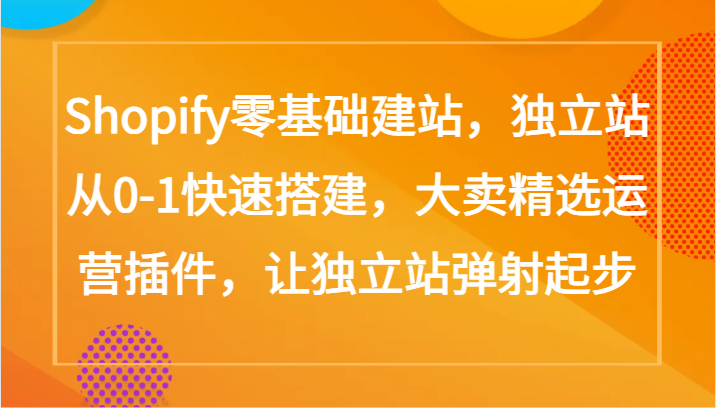 Shopify零基础建站，独立站从0-1快速搭建，大卖精选运营插件，让独立站弹射起步-云悦网创｜知识付费