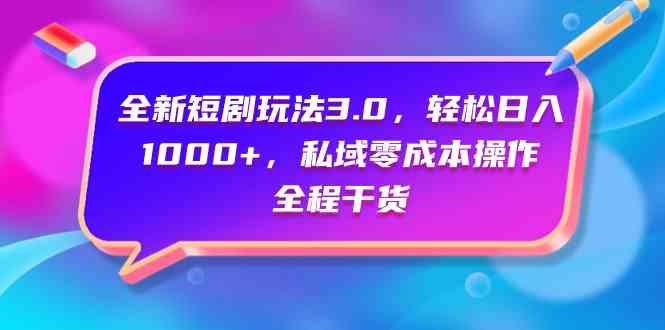 （9794期）全新短剧玩法3.0，轻松日入1000+，私域零成本操作，全程干货-云悦网创｜知识付费