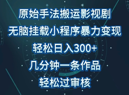 原始手法影视搬运，无脑搬运影视剧，单日收入300+，操作简单，几分钟生成一条视频，轻松过审核-云悦网创｜知识付费