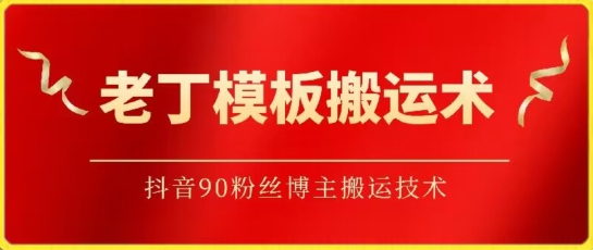 老丁模板搬运术：抖音90万粉丝博主搬运技术-云悦网创｜知识付费