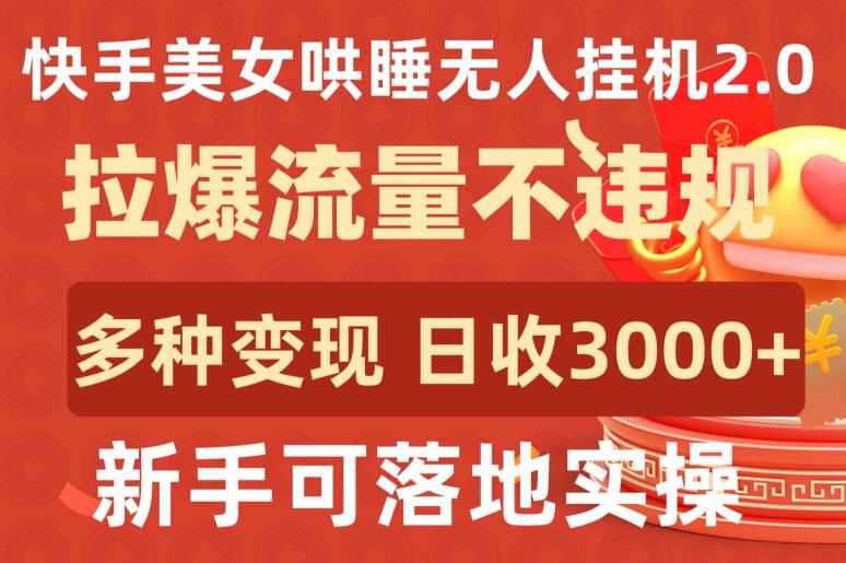 快手美女哄睡无人挂机2.0.拉爆流量不违规，多种变现途径，日收3000+，新手可落地实操-云悦网创｜知识付费