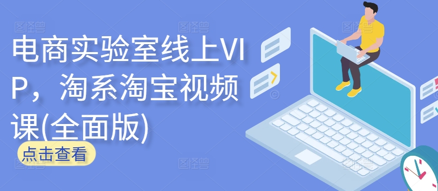 电商实验室线上VIP，淘系淘宝视频课(全面版)-云悦网创｜知识付费