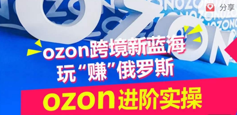 ozon跨境新蓝海玩“赚”俄罗斯，ozon进阶实操训练营-云悦网创｜知识付费