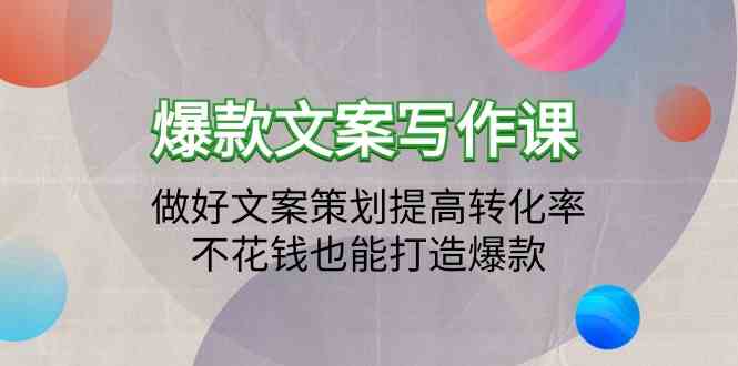 爆款文案写作课-做好文案策划提高转化率，不花钱也能打造爆款（19节课）-云悦网创｜知识付费