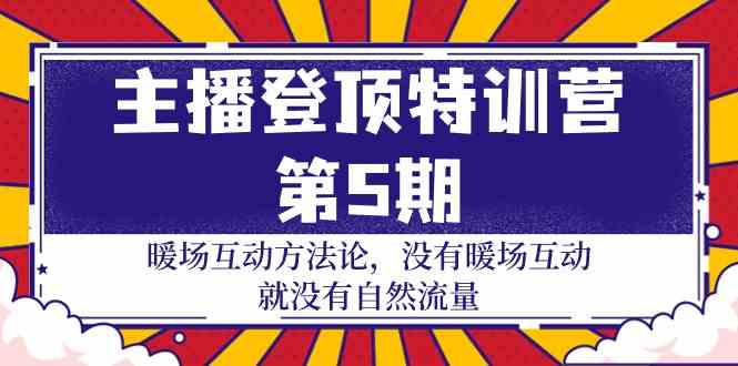 （9783期）主播 登顶特训营-第5期：暖场互动方法论 没有暖场互动 就没有自然流量-30节-云悦网创｜知识付费
