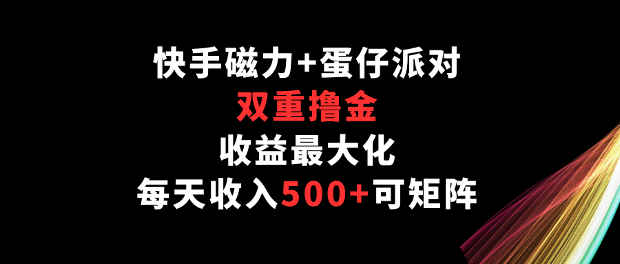 快手磁力+蛋仔派对，双重撸金，收益最大化，每天收入500+，可矩阵-云悦网创｜知识付费