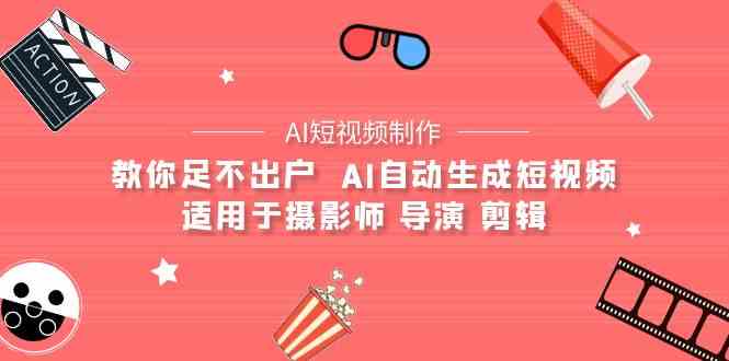 （9722期）【AI短视频制作】教你足不出户  AI自动生成短视频 适用于摄影师 导演 剪辑-云悦网创｜知识付费