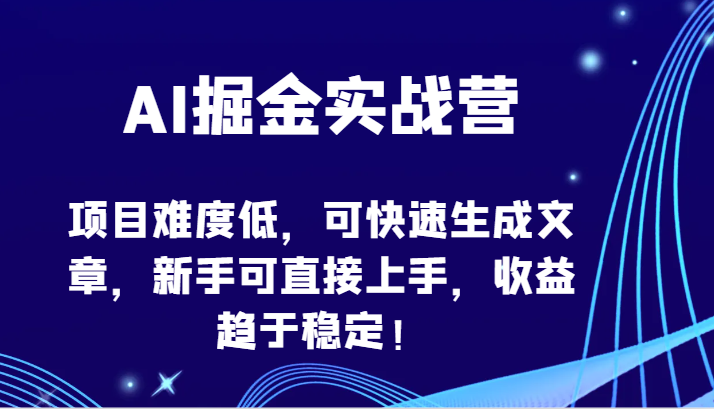 AI掘金实战营-项目难度低，可快速生成文章，新手可直接上手，收益趋于稳定！-云悦网创｜知识付费
