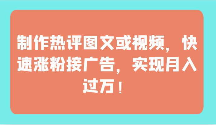 制作热评图文或视频，快速涨粉接广告，实现月入过万！-云悦网创｜知识付费