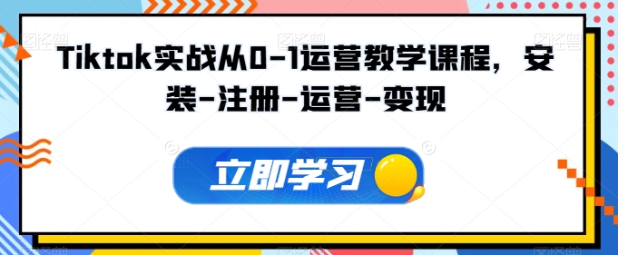 Tiktok实战从0-1运营教学课程，安装-注册-运营-变现-云悦网创｜知识付费
