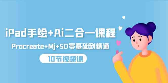 （9720期）iPad手绘+Ai二合一课程，Procreate+Mj+SD零基础到精通（10节视频课）-云悦网创｜知识付费