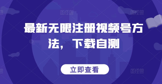 最新无限注册视频号方法，下载自测-云悦网创｜知识付费