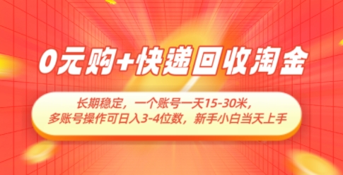 0元购+快递回收淘金，长期稳定，一个账号一天15-30米，多账号操作可日入3位数，新手小白当天上手-云悦网创｜知识付费