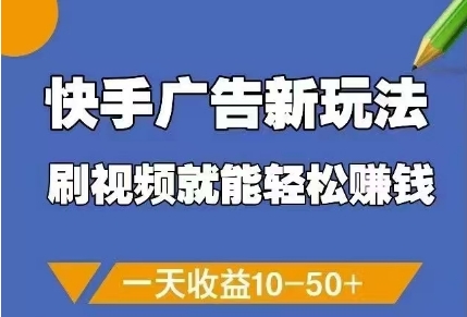 快手广告新玩法，刷视频就能轻松挣钱，一天收益10-50+-云悦网创｜知识付费