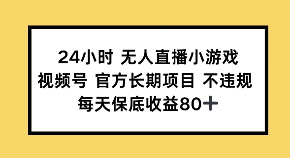 24小时无人直播小游戏，视频号官方长期项目，长期项目小白轻松可做每天保底收益80+-云悦网创｜知识付费
