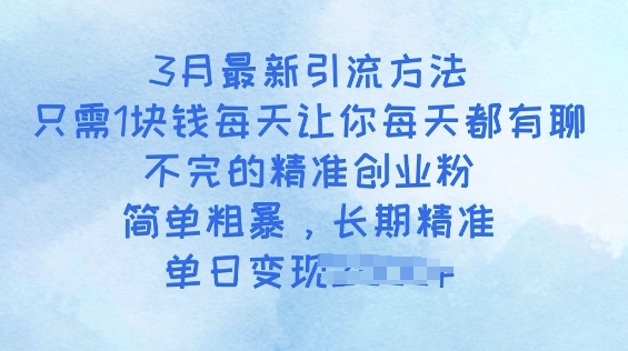 3月最新引流方法，只需1块钱每天让你每天都有聊不完的精准创业粉，简单粗暴，长期精准-云悦网创｜知识付费