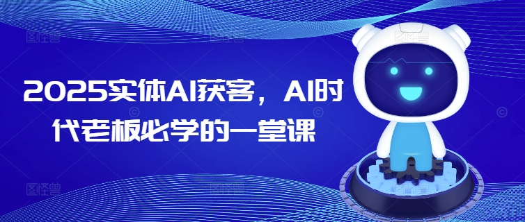 2025实体AI获客，AI时代老板必学的一堂课-云悦网创｜知识付费