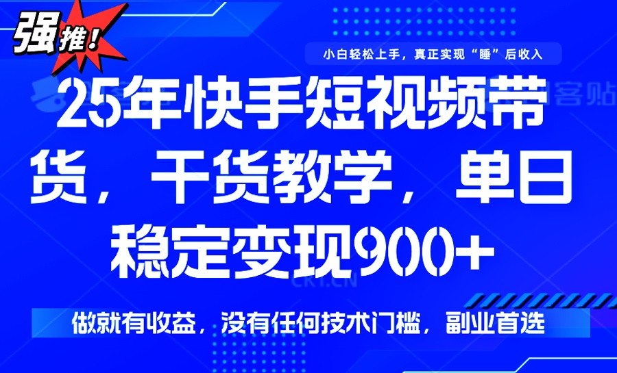 （14373期）25年最新快手短视频带货，单日稳定变现900+，没有技术门槛，做就有收益-云悦网创｜知识付费