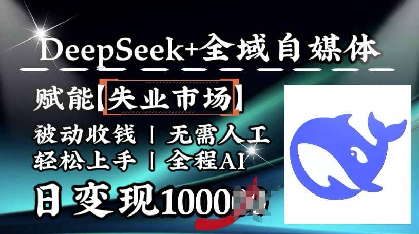 降维打击，Deepseek+全域自媒体，赋能失业市场，被动收钱，无需人工全程AI，日变现1k-云悦网创｜知识付费