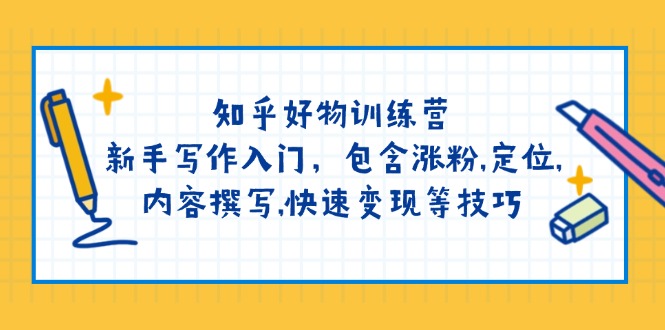 （14358期）知乎好物训练营：新手写作入门，包含涨粉,定位,内容撰写,快速变现等技巧-云悦网创｜知识付费