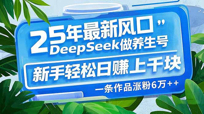 （14341期）25年最新风口，用DeepSeek做养生号，新手轻松日赚上千块，一条作品涨粉…-云悦网创｜知识付费