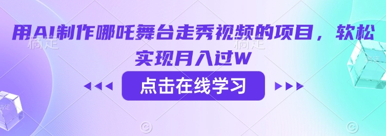 用AI制作哪吒舞台走秀视频的项目，软松实现月入过W-云悦网创｜知识付费