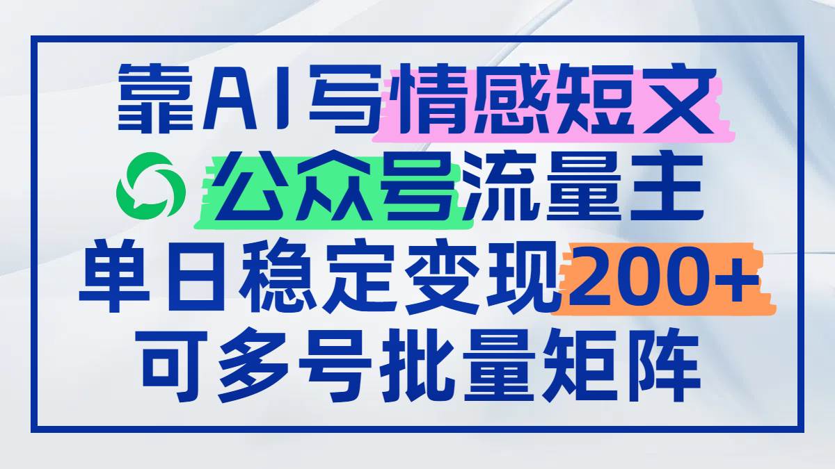 （14712期）靠AI写情感短文，公众号流量主日赚200+，可多号批量矩阵-云悦网创｜知识付费