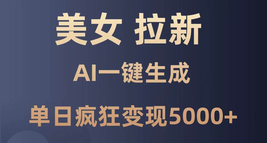 （14722期）美女暴力拉新，通过AI一键生成，单日疯狂变现5000+，纯小白一学就会！-云悦网创｜知识付费