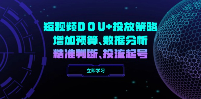 （14288期）短视频DOU+投放策略，增加预算、数据分析、精准判断，投流起号-云悦网创｜知识付费