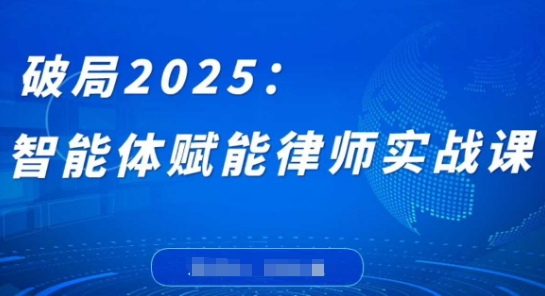 破局2025：智能体赋能律师实战课，打破编程壁垒，完成复杂任务，沉淀专属知识，赋能律师实务-云悦网创｜知识付费