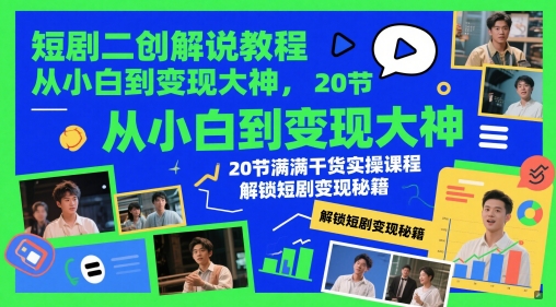 短剧二创解说教程，从小白到变现大神，20节满满干货实操课程，解锁短剧变现秘籍-云悦网创｜知识付费