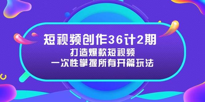 短视频创作36计2期：打造爆款短视频所需的各类开篇技巧，提升视频吸引力-云悦网创｜知识付费