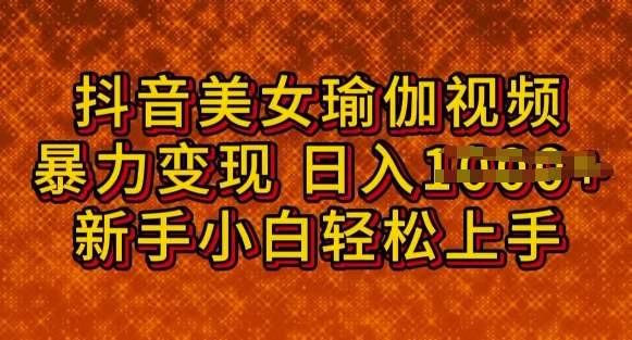 抖音美女瑜伽教程，轻松过原创，多种暴力变现方式，日入多张-云悦网创｜知识付费