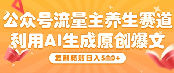 公众号流量主养生赛道，利用AI生成原创爆文，复制粘贴日入5张-云悦网创｜知识付费
