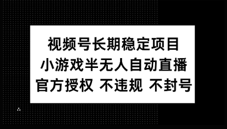 视频号长期稳定项目，小游戏半无人自动直播，官方授权 不违规 不封号-云悦网创｜知识付费