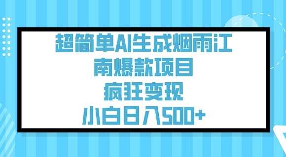 超简单AI生成烟雨江南爆款项目，疯狂变现，小白日入5张-云悦网创｜知识付费