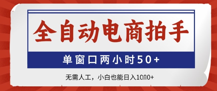 全自动电商拍手，单窗口两小时50+，无需人工，小白也能日入1k+【揭秘】-云悦网创｜知识付费