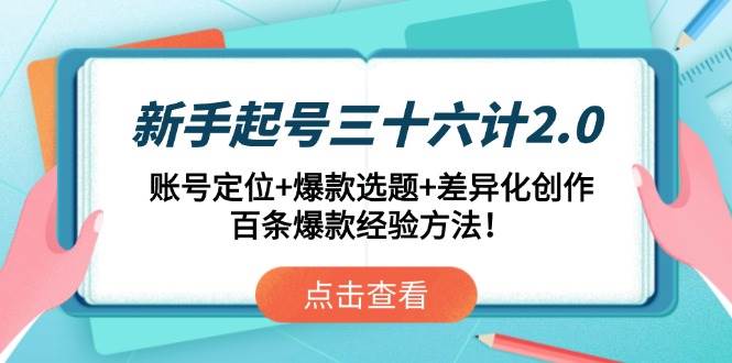 （14666期）新手起号三十六计2.0：账号定位+爆款选题+差异化创作，百条爆款经验方法！-云悦网创｜知识付费