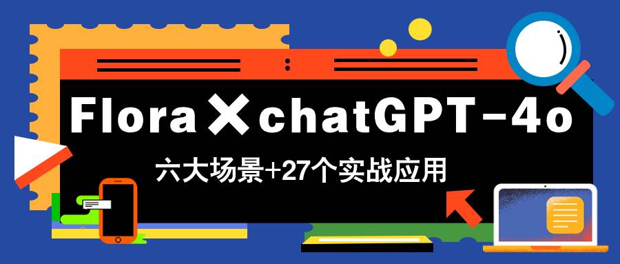 （14668期）Flora×chatGPT-4o，带你玩转六大场景的27个实战应用，学完立即变现-云悦网创｜知识付费