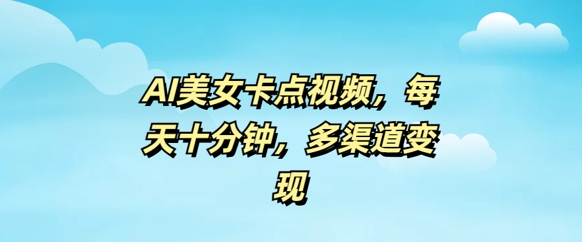 AI美女卡点视频，每天几分钟，多渠道变现-云悦网创｜知识付费