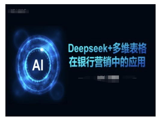 Deepseek+多维表格在银行营销场景中的应用-云悦网创｜知识付费